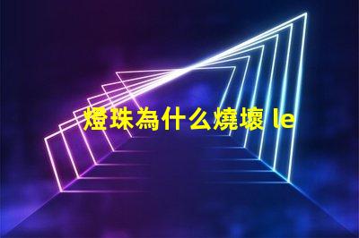 燈珠為什么燒壞 led燈珠全部燒壞是什么原因